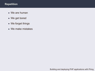 Repetition


  • We are human

  • We get bored

  • We forget things

  • We make mistakes




                       Building and deploying PHP applications with Phing
 
