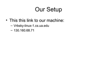 Our Setup This this link to our machine: Vrbsky-linux-1.cs.ua.edu  130.160.68.71 