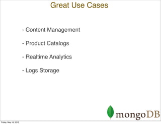 Great Use Cases


                       - Content Management

                       - Product Catalogs

                       - Realtime Analytics

                       - Logs Storage




Friday, May 18, 2012
 