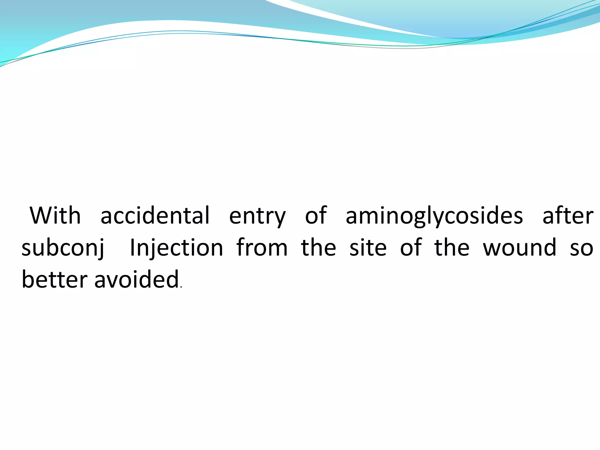 With accidental entry of aminoglycosides after
subconj Injection from the site of the wound so
better avoided.

 