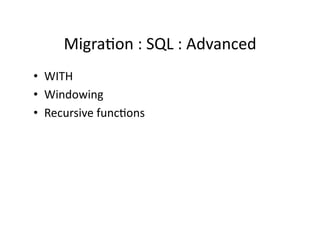 MigraCon : SQL : Advanced 
•  WITH 
•  Windowing 
•  Recursive funcCons 
 