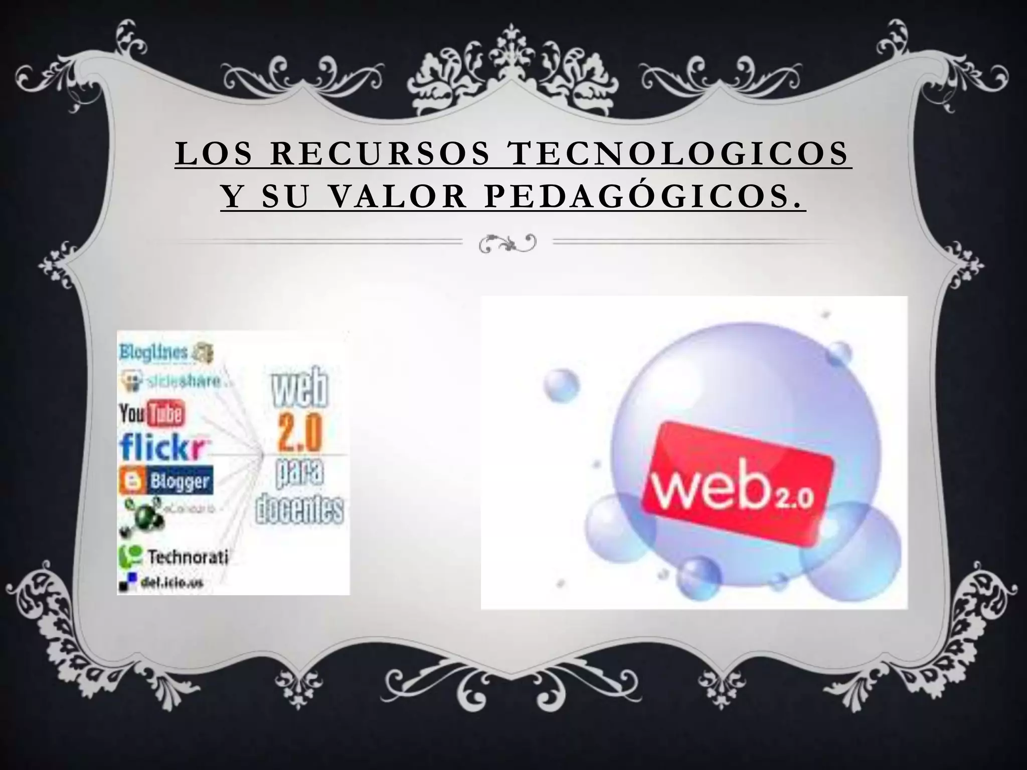 LOS RECURSOS TECNOLOGICOS
  Y S U VA L O R P E DA G Ó G I C O S .
 