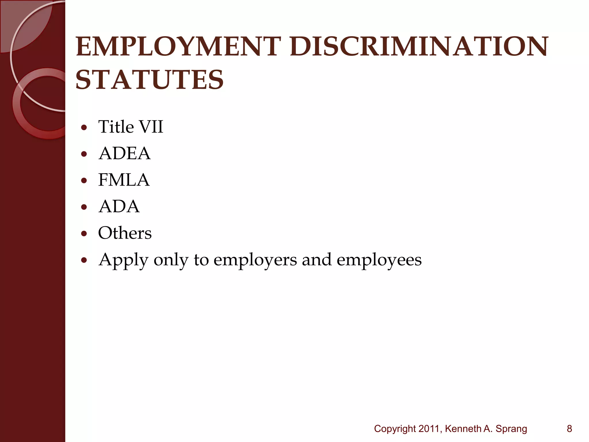 EMPLOYMENT DISCRIMINATIONSTATUTESTitle VIIADEAFMLAADAOthersApply only to employers and employees8Copyright 2011, Kenneth A. Sprang