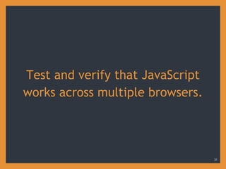 Test and verify that JavaScript
works across multiple browsers.
31
 