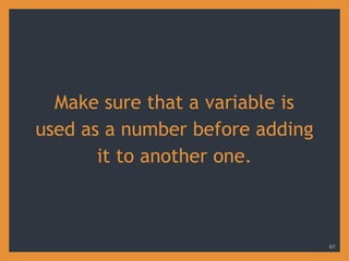 Make sure that a variable is
used as a number before adding
it to another one.
67
 