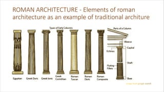 ROMAN ARCHITECTURE - Elements of roman
architecture as an example of traditional architure
 
