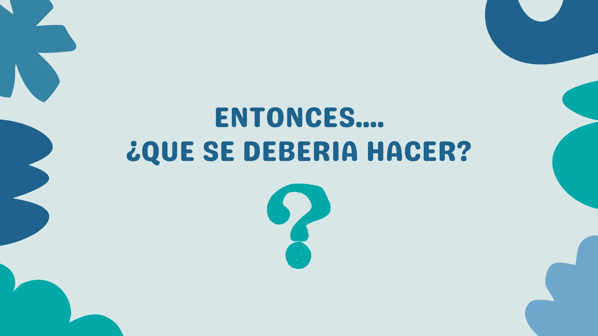 ENTONCES....
¿QUE SE DEBERIA HACER?
 