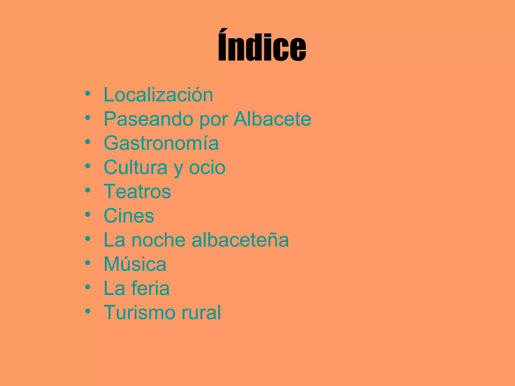 Índice
• Localización
• Paseando por Albacete
• Gastronomía
• Cultura y ocio
• Teatros
• Cines
• La noche albaceteña
• Música
• La feria
• Turismo rural
 