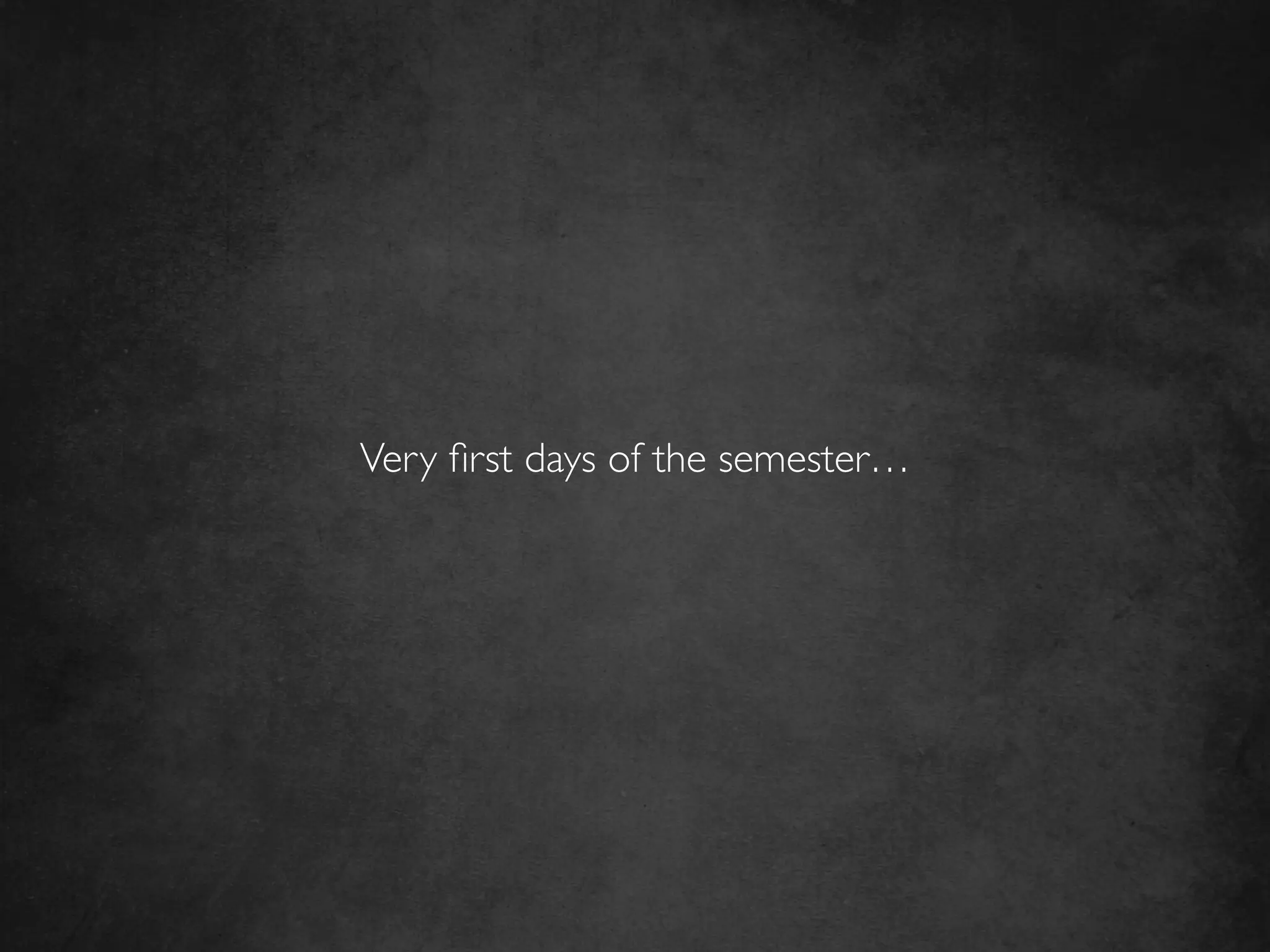 Very ﬁrst days of the semester…	

 