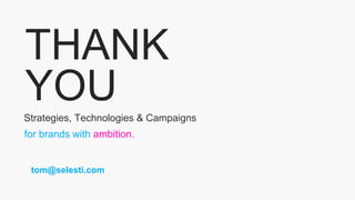 THANK
YOU
for brands with ambition.
Strategies, Technologies & Campaigns
tom@selesti.com
 