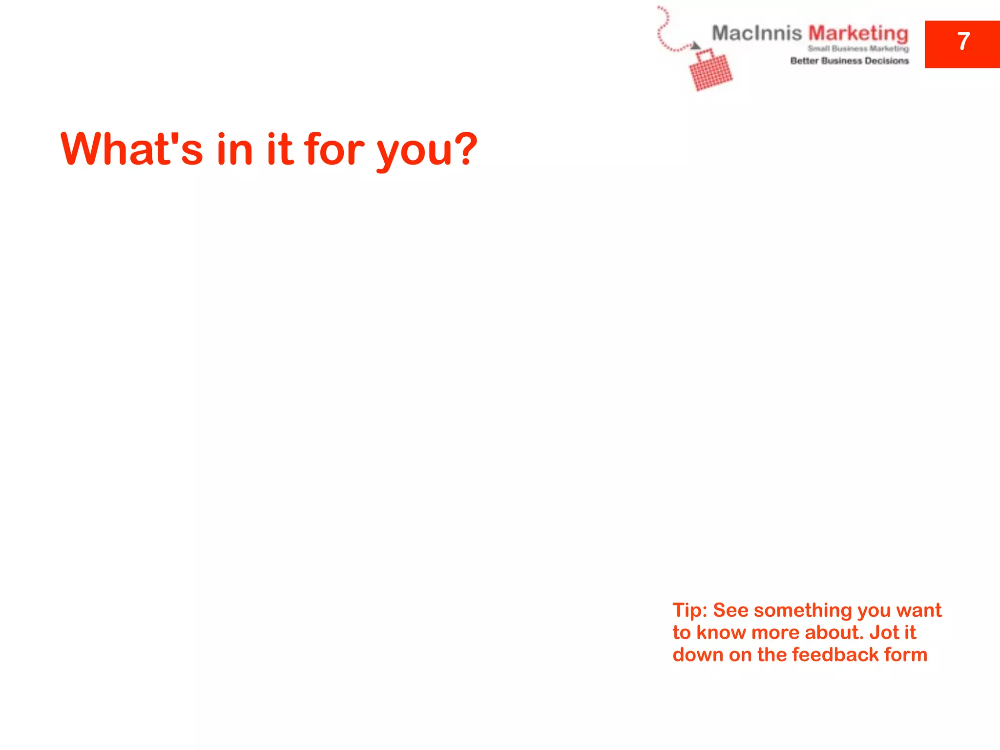 7



What's in it for you?




                        Tip: See something you want
                        to know more about. Jot it
                        down on the feedback form
 