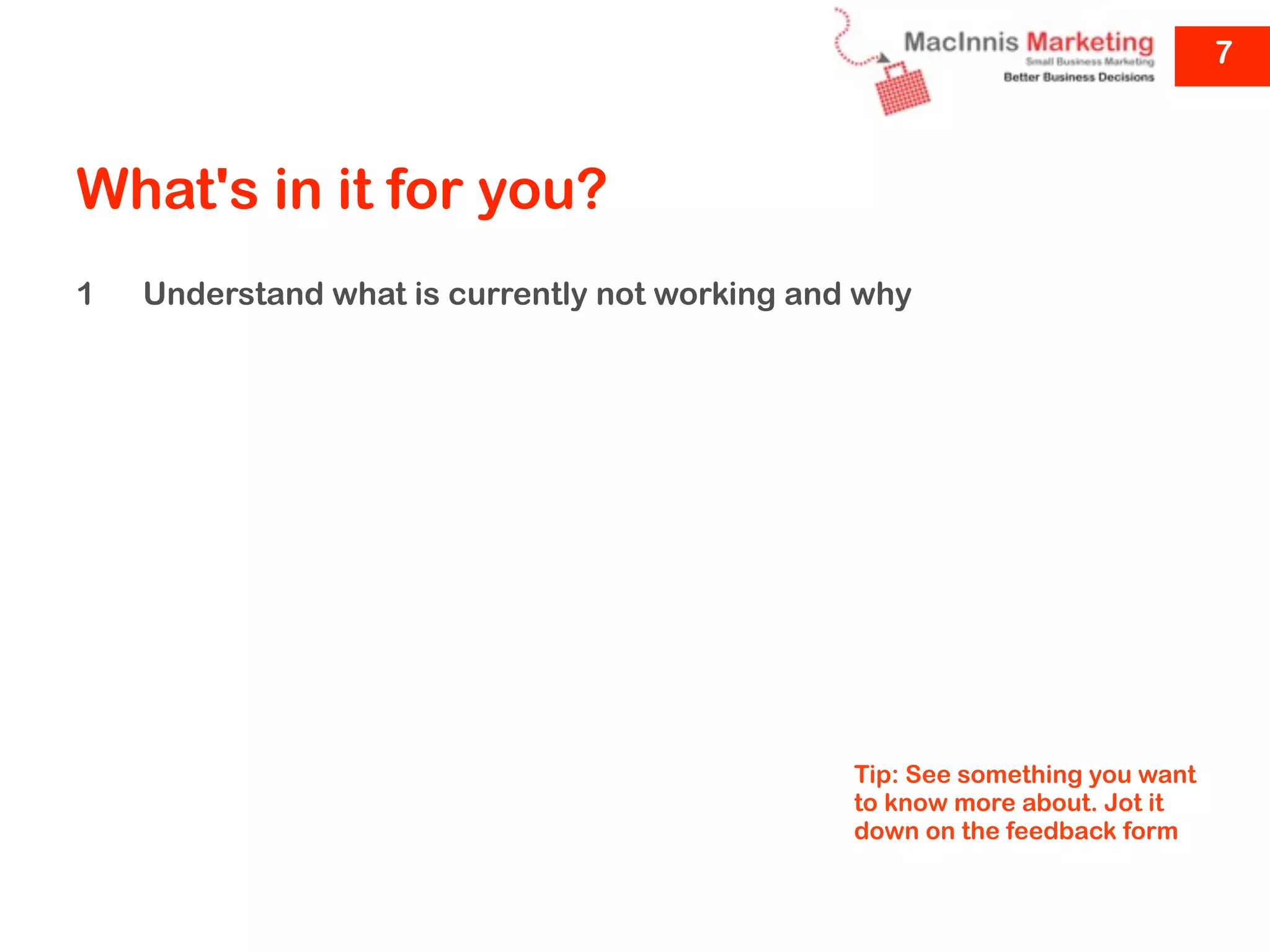 7



What's in it for you?
1   Understand what is currently not working and why




                                                Tip: See something you want
                                                to know more about. Jot it
                                                down on the feedback form
 