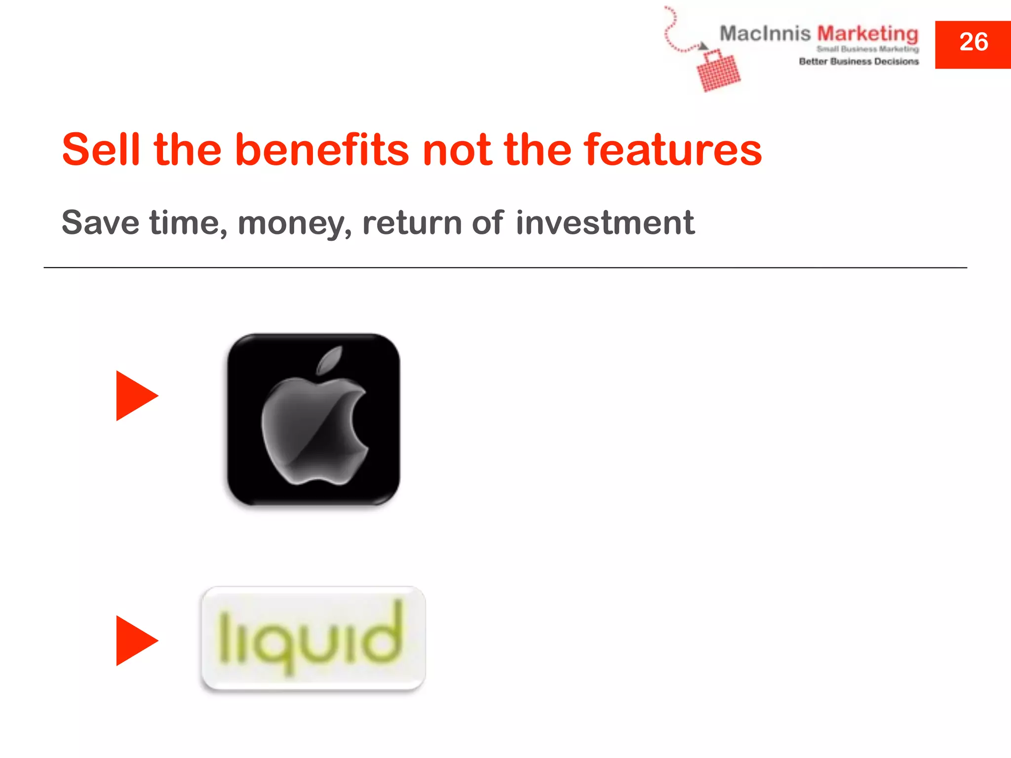 26



Sell the benefits not the features
Save time, money, return of investment
 