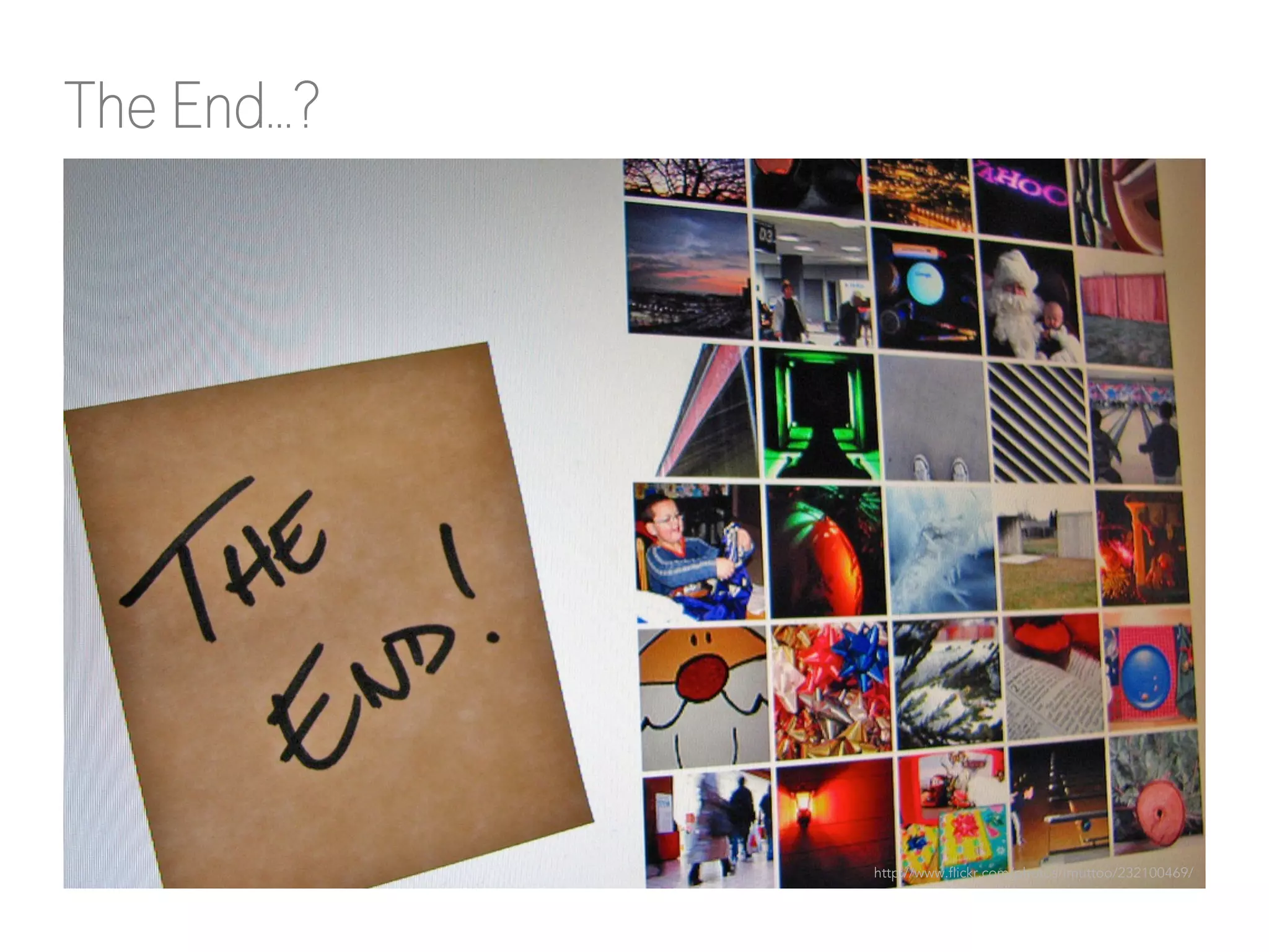 The End…? 
http://www.flickr.com/photos/imuttoo/232100469/ 
 