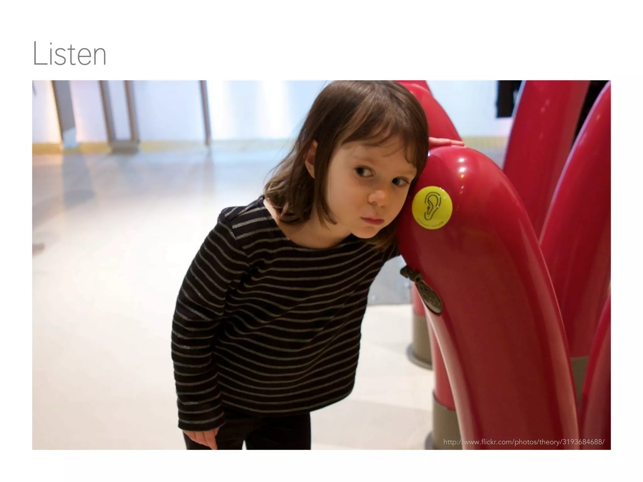 Listen 
http://www.flickr.com/photos/theory/3193684688/ 
 