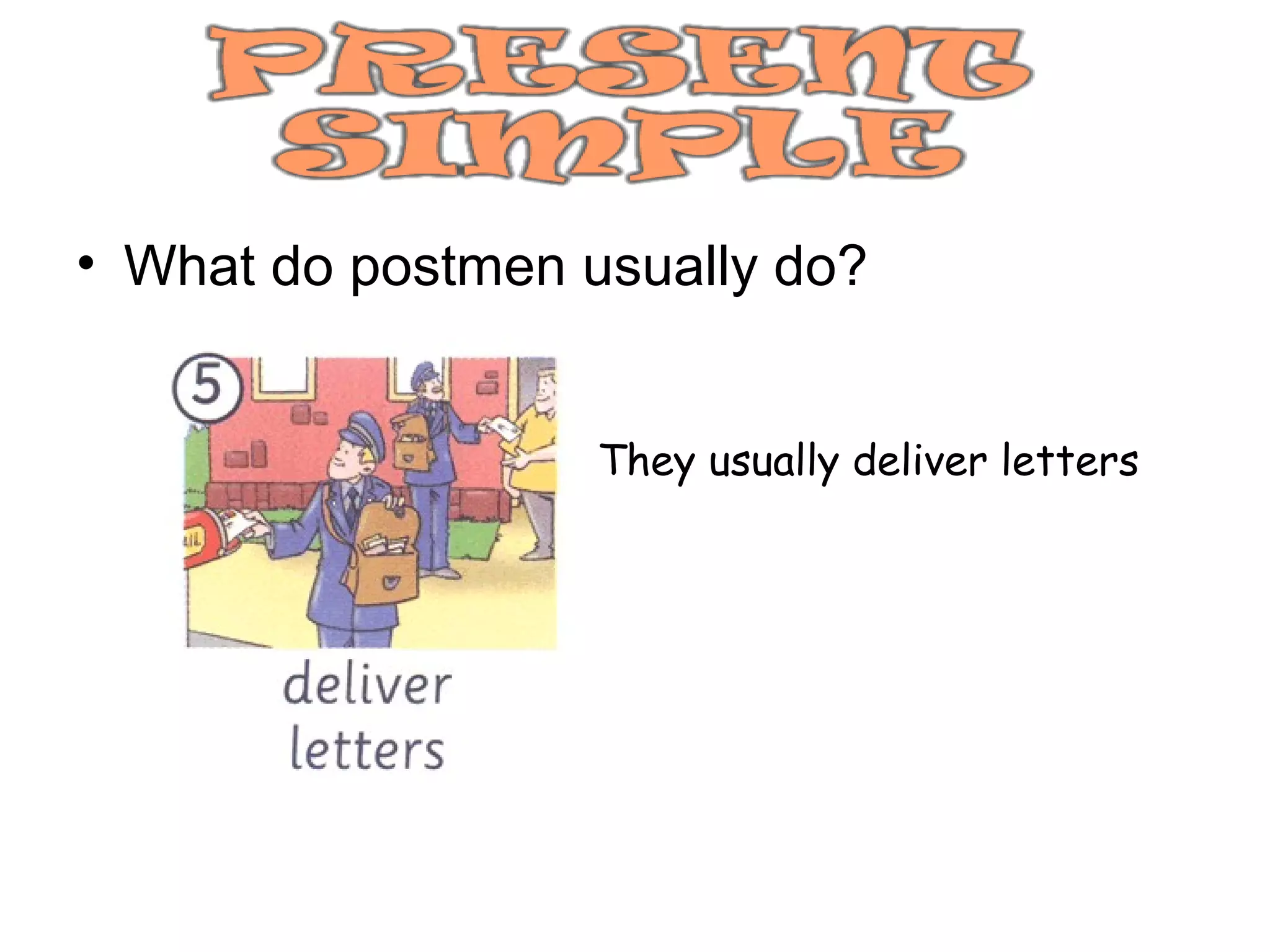 • What do postmen usually do?


                   They usually deliver letters
 