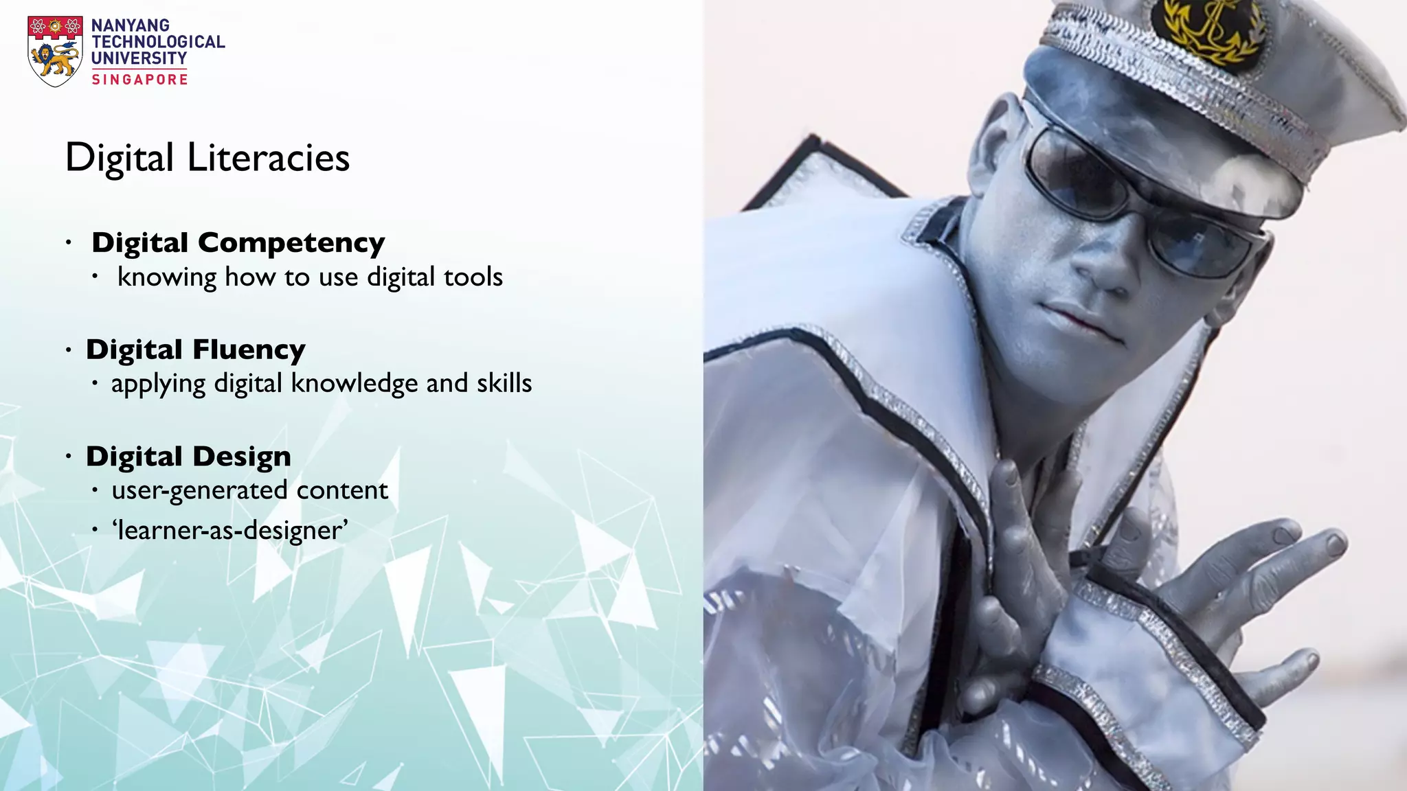 Digital Literacies
• Digital Competency
• knowing how to use digital tools
• Digital Fluency
• applying digital knowledge and skills
• Digital Design
• user-generated content
• ‘learner-as-designer’
 