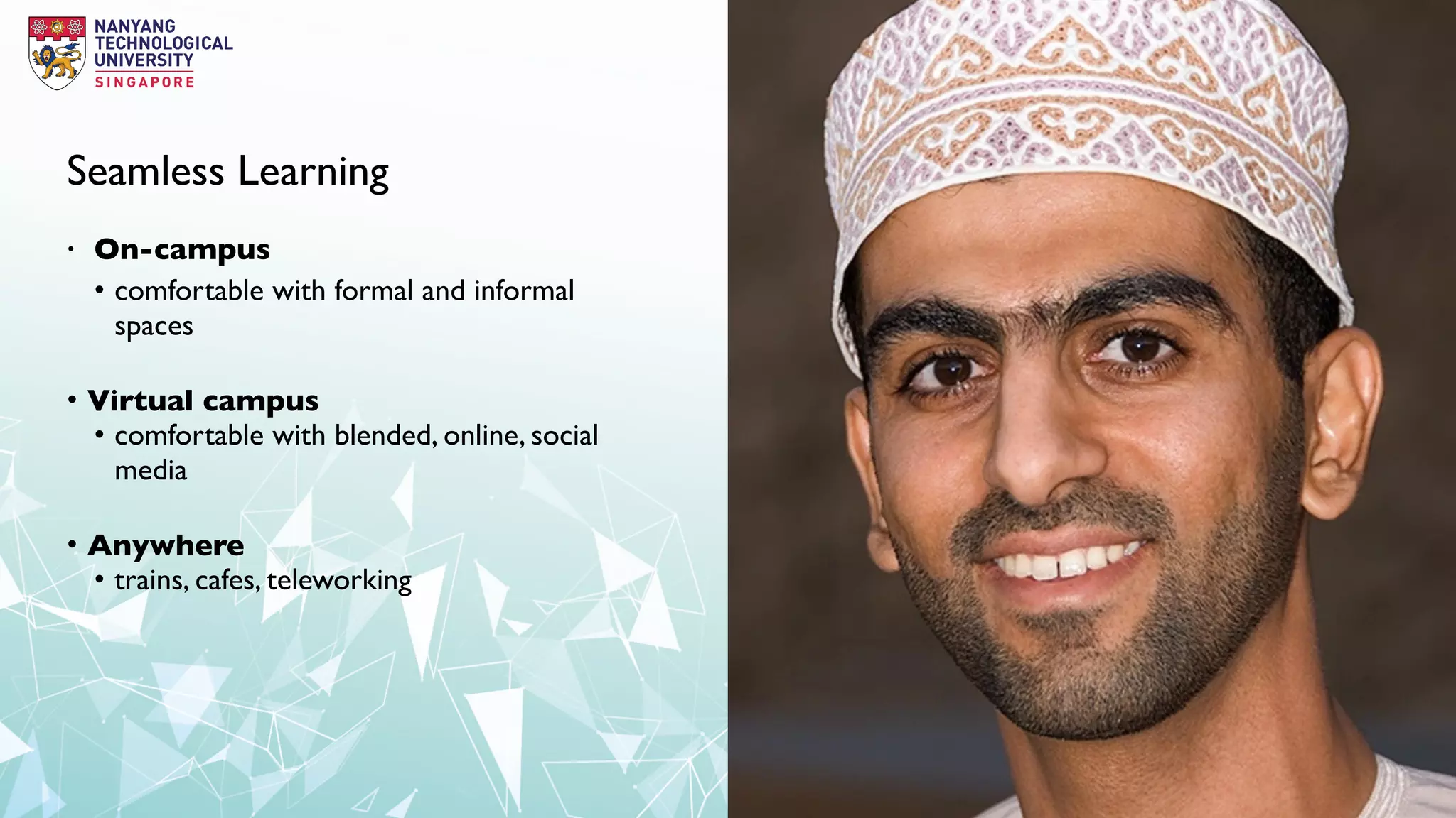 Seamless Learning
• On-campus
• comfortable with formal and informal
spaces
• Virtual campus
• comfortable with blended, online, social
media
• Anywhere
• trains, cafes, teleworking
 
