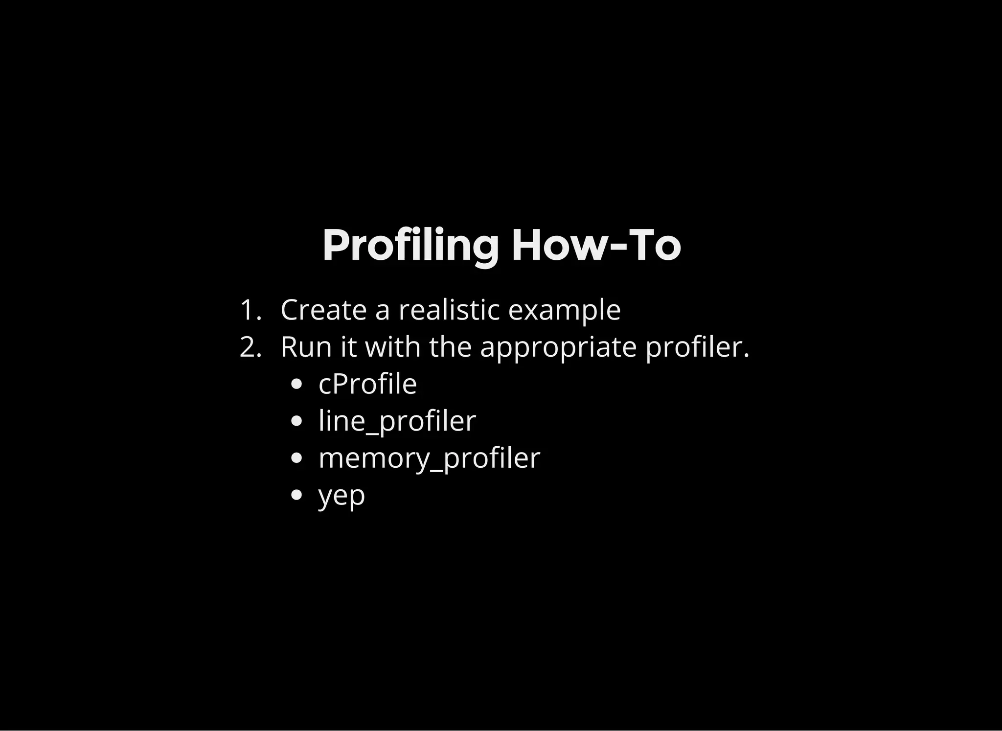 Profiling How-To
1. Create a realistic example
2. Run it with the appropriate profiler.
cProfile
line_profiler
memory_profiler
yep
 
