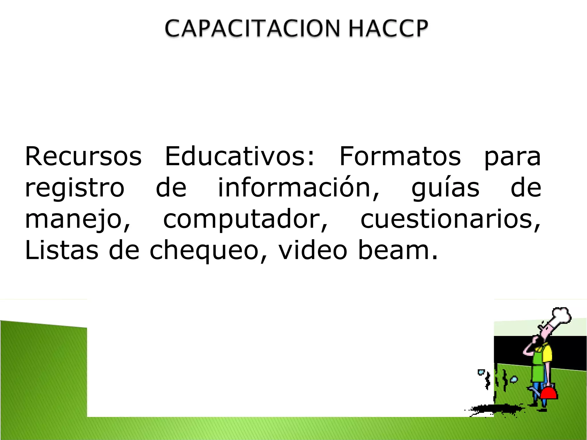  

Recursos Educativos: Formatos para
registro de información, guías de
manejo, computador, cuestionarios,
Listas de chequeo, video beam.
 