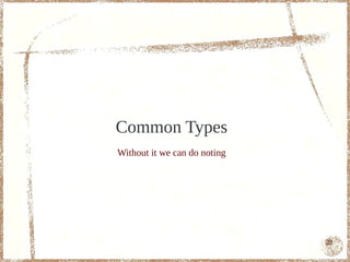 Common Types
Without it we can do noting




                              22
 