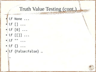 Truth Value Testing (cont.)
●   if   not None: ...
●   if   not []: ...
●   if   [0]: ...
●   if   [[]]: ...
●   if   "": ...
●   if   {}: ...
●   if   not {0: False}: …
    …

                                         47
 