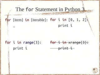 The for Statement in Python 3
for [item] in [iterable]: for i in [0, 1, 2]:
    …                         print i



for i in range(3):      for i in xrange(3):
    print i                 print i




                                                49
 
