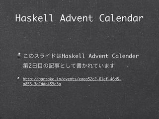 Haskell Advent Calendar


                  Haskell Advent Calender
   2

 http://partake.in/events/eaea52c2-61ef-46d5-
 a855-3a2dde459e3a
 
