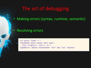 The art of debugging
• Making errors (syntax, runtime, semantic)
• Resolving errors

 