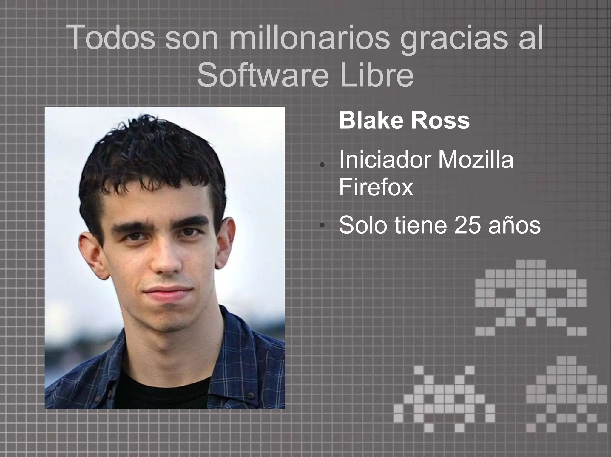 Todos son millonarios gracias al
Software Libre
Blake Ross
●
● Iniciador Mozilla
Firefox
Solo tiene 25 años
 