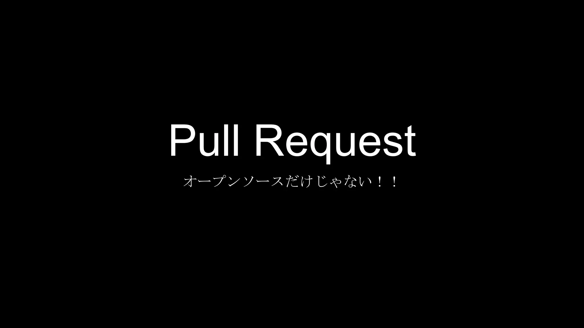Pull Request
オープンソースだけじゃない！！
 