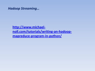 Hadoop Streaming…




  http://www.michael-
  noll.com/tutorials/writing-an-hadoop-
  mapreduce-program-in-python/
 