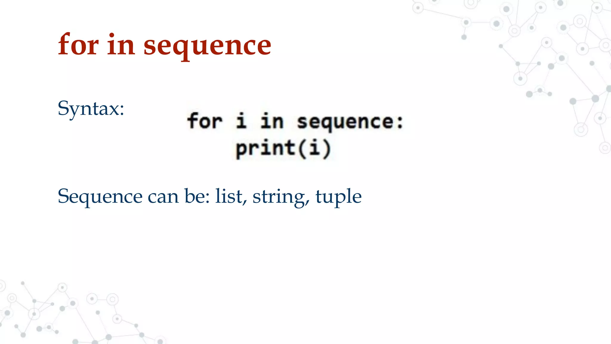 for in sequence
Syntax:
Sequence can be: list, string, tuple
 