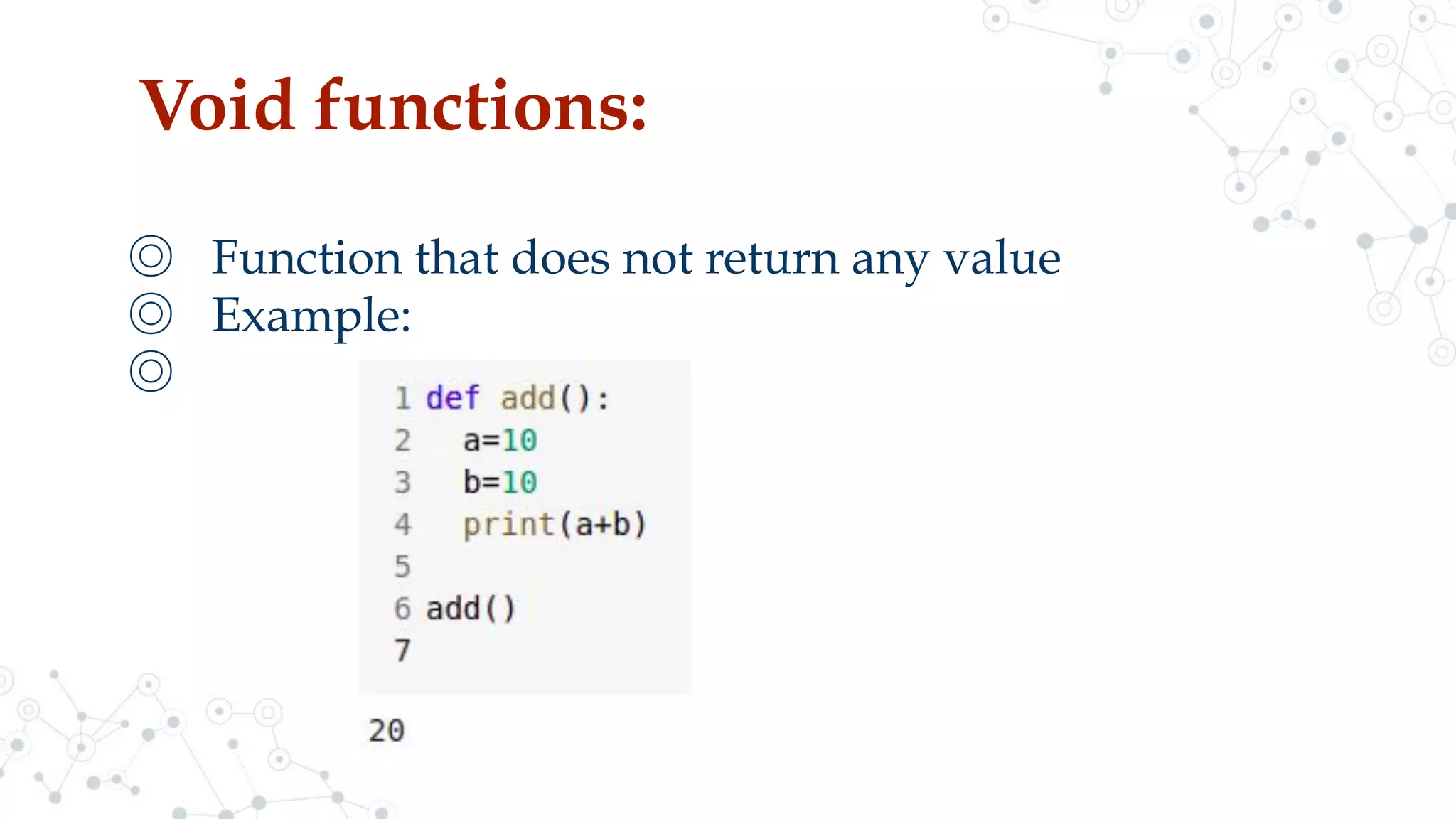 Void functions:
◎ Function that does not return any value
◎ Example:
◎
 