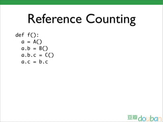 Reference Counting
def f():
  a = A()
  a.b = B()
  a.b.c = C()
  a.c = b.c
 