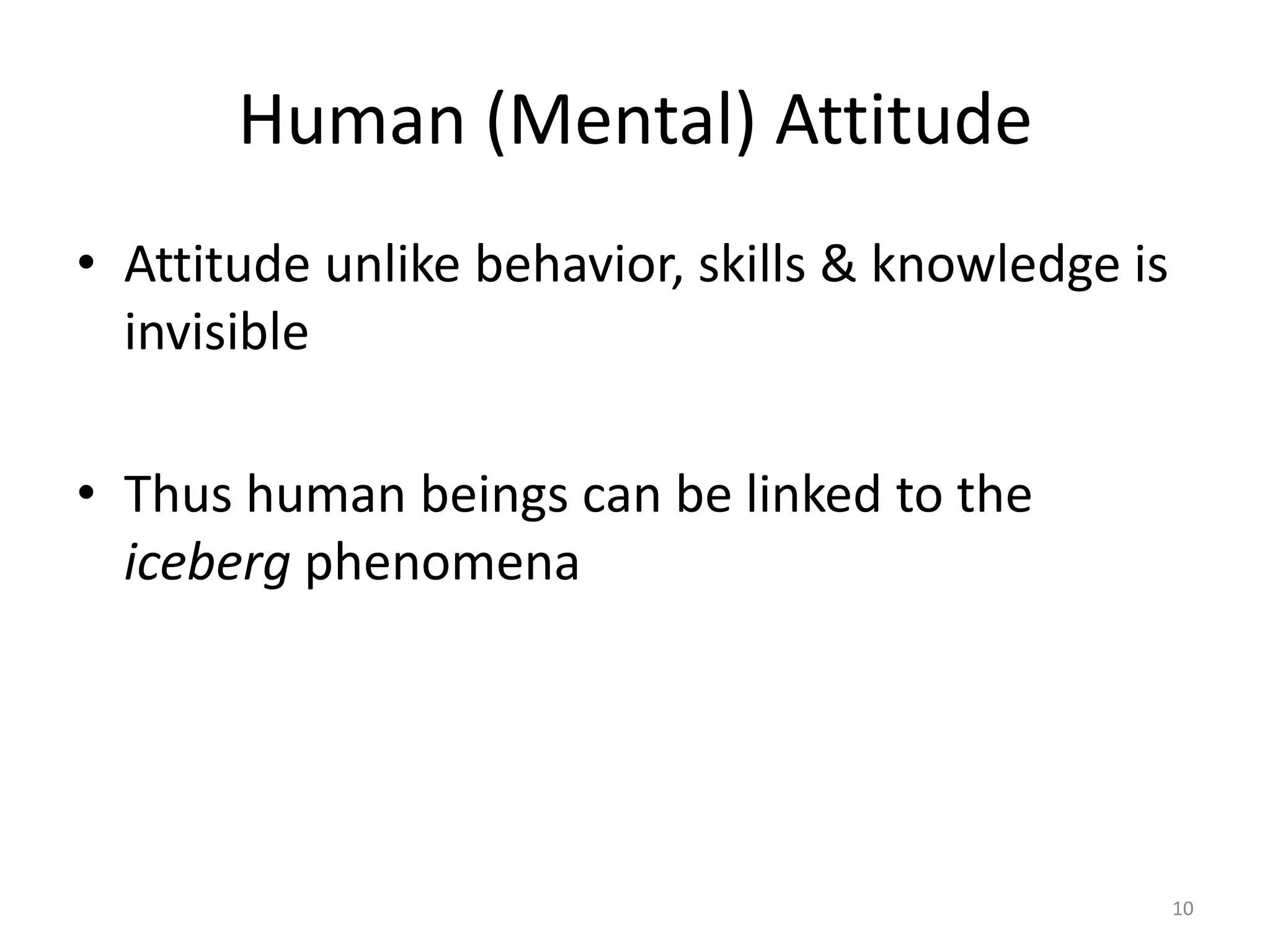 Human (Mental) Attitude
• Attitude unlike behavior, skills & knowledge is
  invisible

• Thus human beings can be linked to the
  iceberg phenomena




                                                    10
 