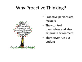Why Proactive Thinking?
            • Proactive persons are
              masters
            • They control
              themselves and also
              external environment
            • They never run out
              options
 