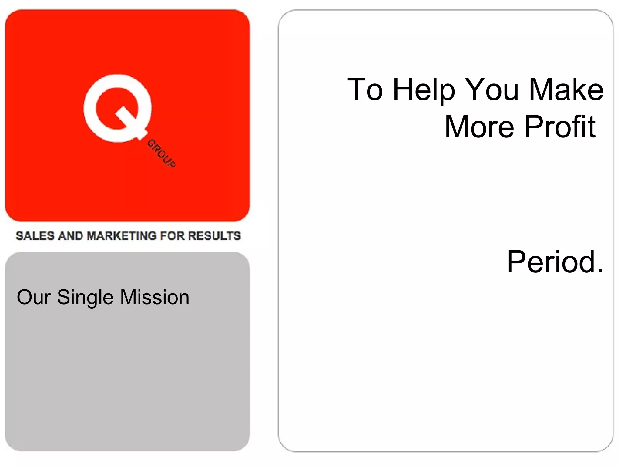 To Help You Make
More Profit
Period.
Our Single Mission
 