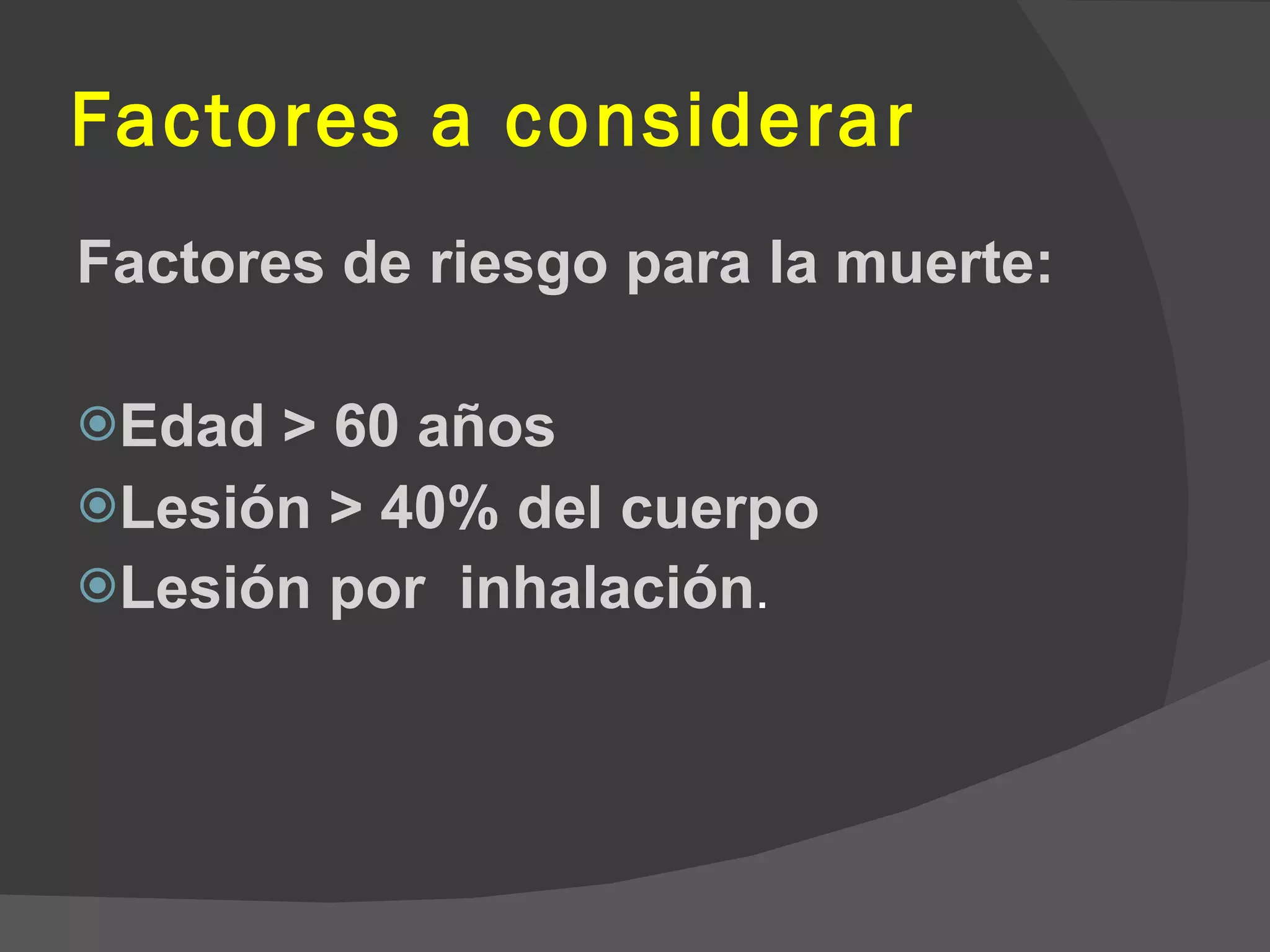 Factores a considerar Factores de riesgo para la muerte: Edad > 60 años Lesión > 40% del cuerpo Lesión por  inhalación . 