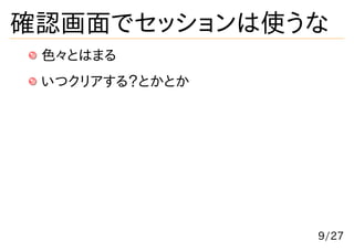 確認画面でセッションは使うな
 色々とはまる
 いつクリアする？とかとか




                9/27
 