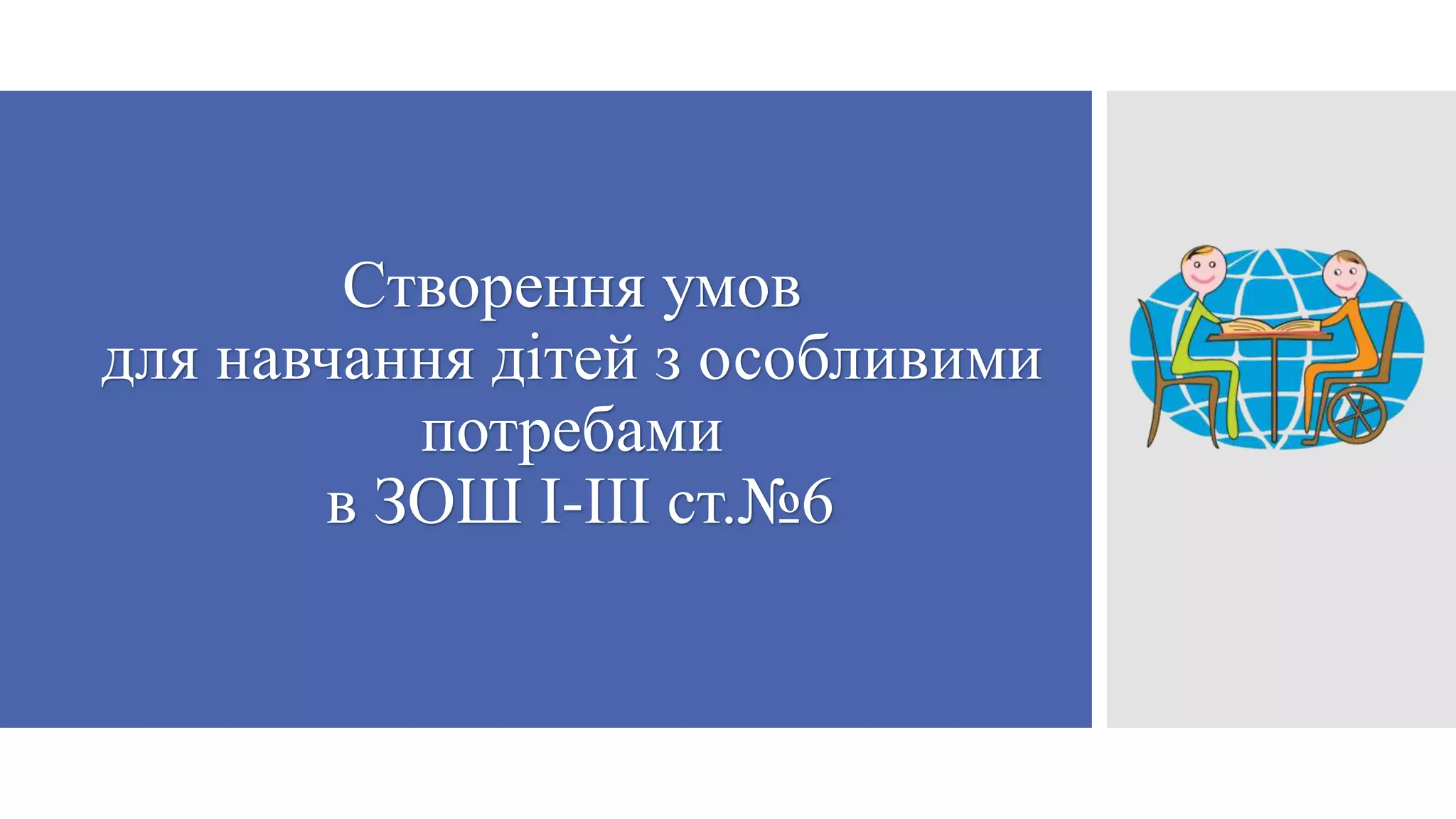 Cтворення умов
для навчання дітей з особливими
потребами
в ЗОШ І-ІІІ ст.№6

 