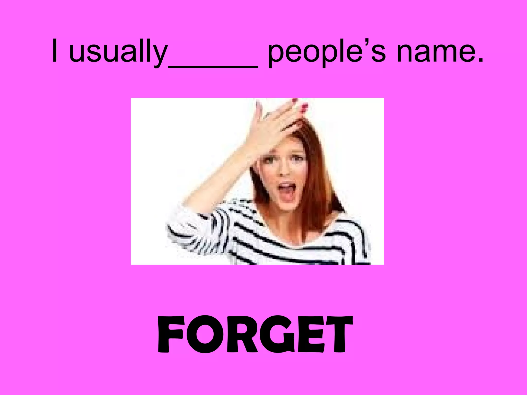 FORGET
I usually_____ people’s name.