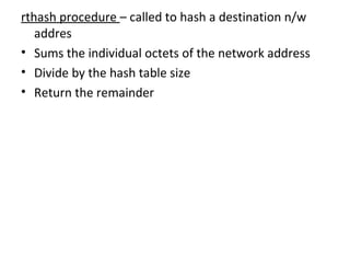 rthash procedure  – called to hash a destination n/w addres Sums the individual octets of the network address Divide by the hash table size  Return the remainder 