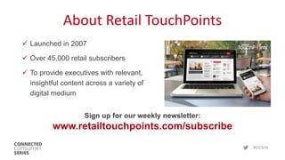 #CCS19
About Retail TouchPoints
 Launched in 2007
 Over 45,000 retail subscribers
 To provide executives with relevant,
insightful content across a variety of
digital medium
Sign up for our weekly newsletter:
www.retailtouchpoints.com/subscribe
 