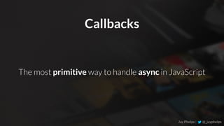 Callbacks
Jay Phelps | @_jayphelps
The most primitive way to handle async in JavaScript
 
