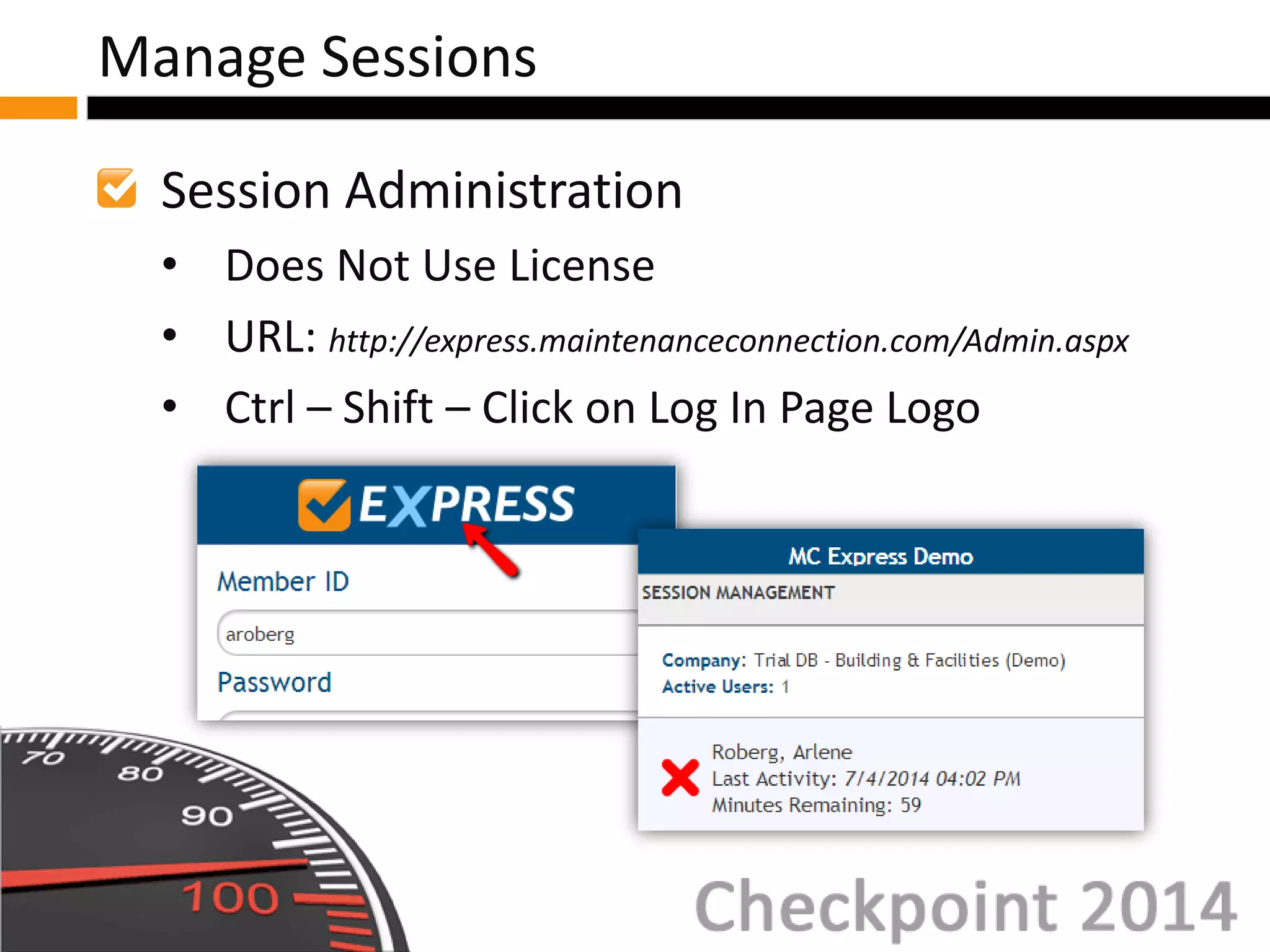 Session Administration
• Does Not Use License
• URL: http://express.maintenanceconnection.com/Admin.aspx
• Ctrl – Shift – Click on Log In Page Logo
Manage Sessions
 