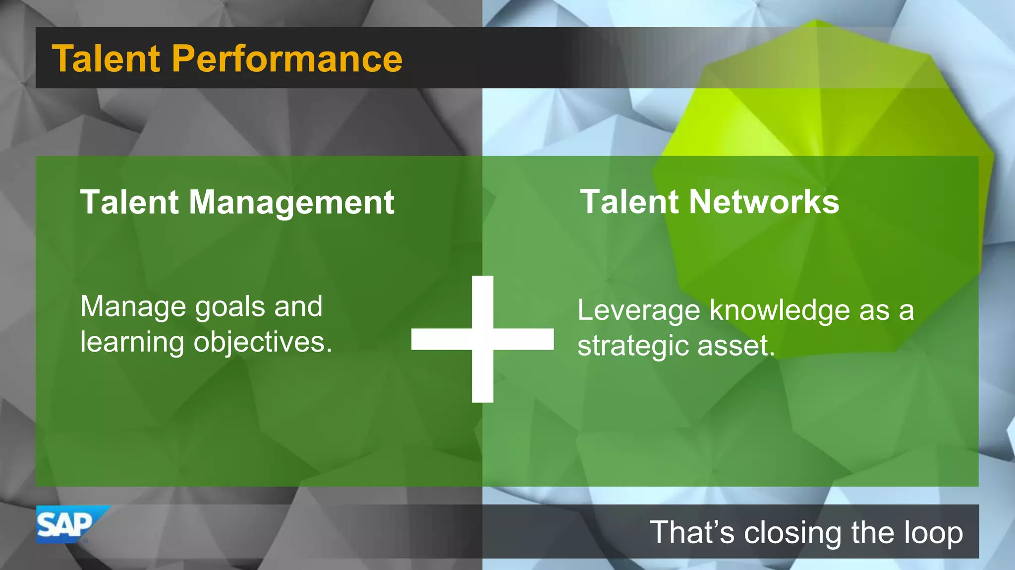 Talent Performance
That’s closing the loop
Talent Management Talent Networks
Manage goals and
learning objectives.
Leverage knowledge as a
strategic asset.
 