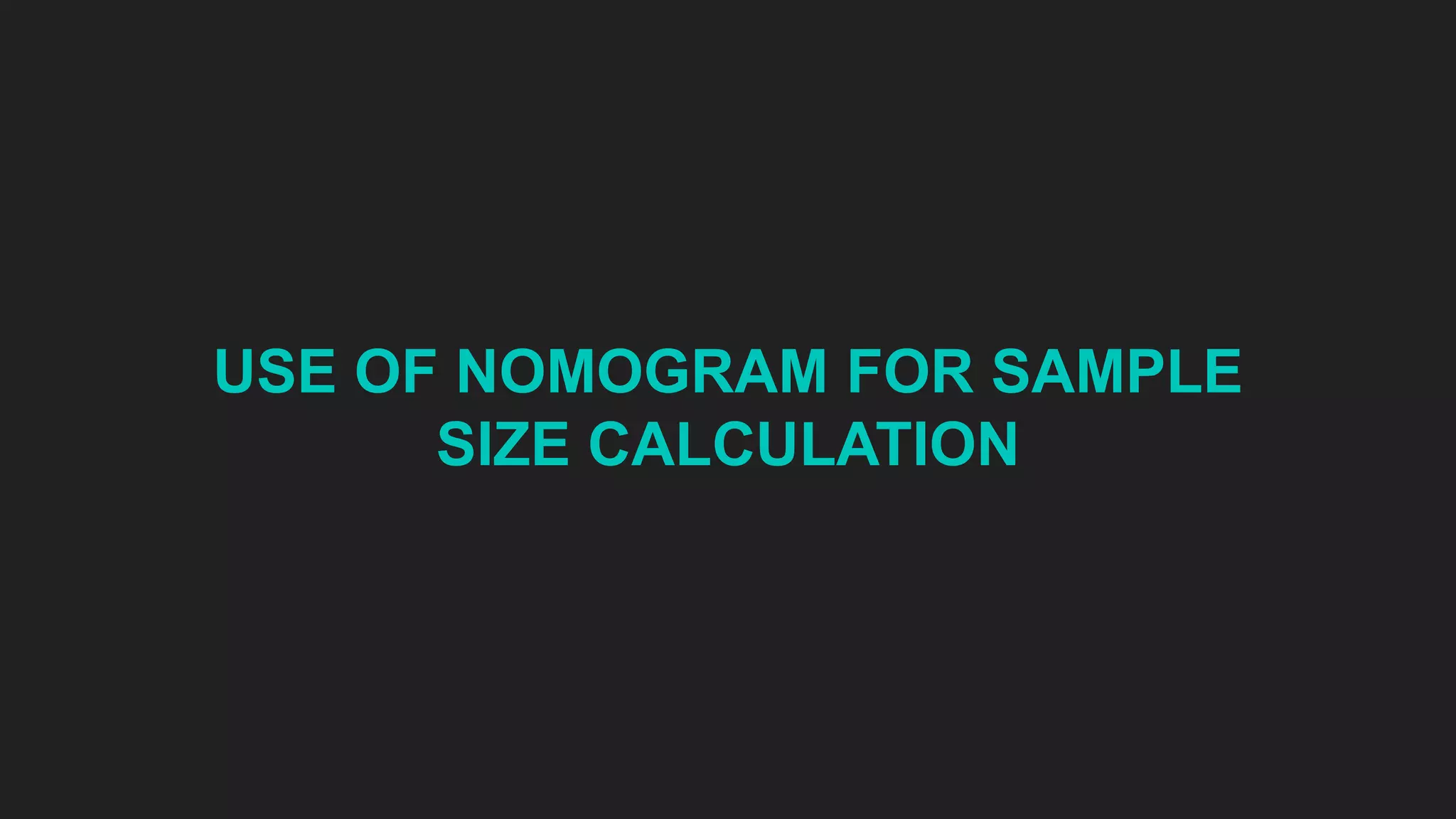USE OF NOMOGRAM FOR SAMPLE
SIZE CALCULATION
 