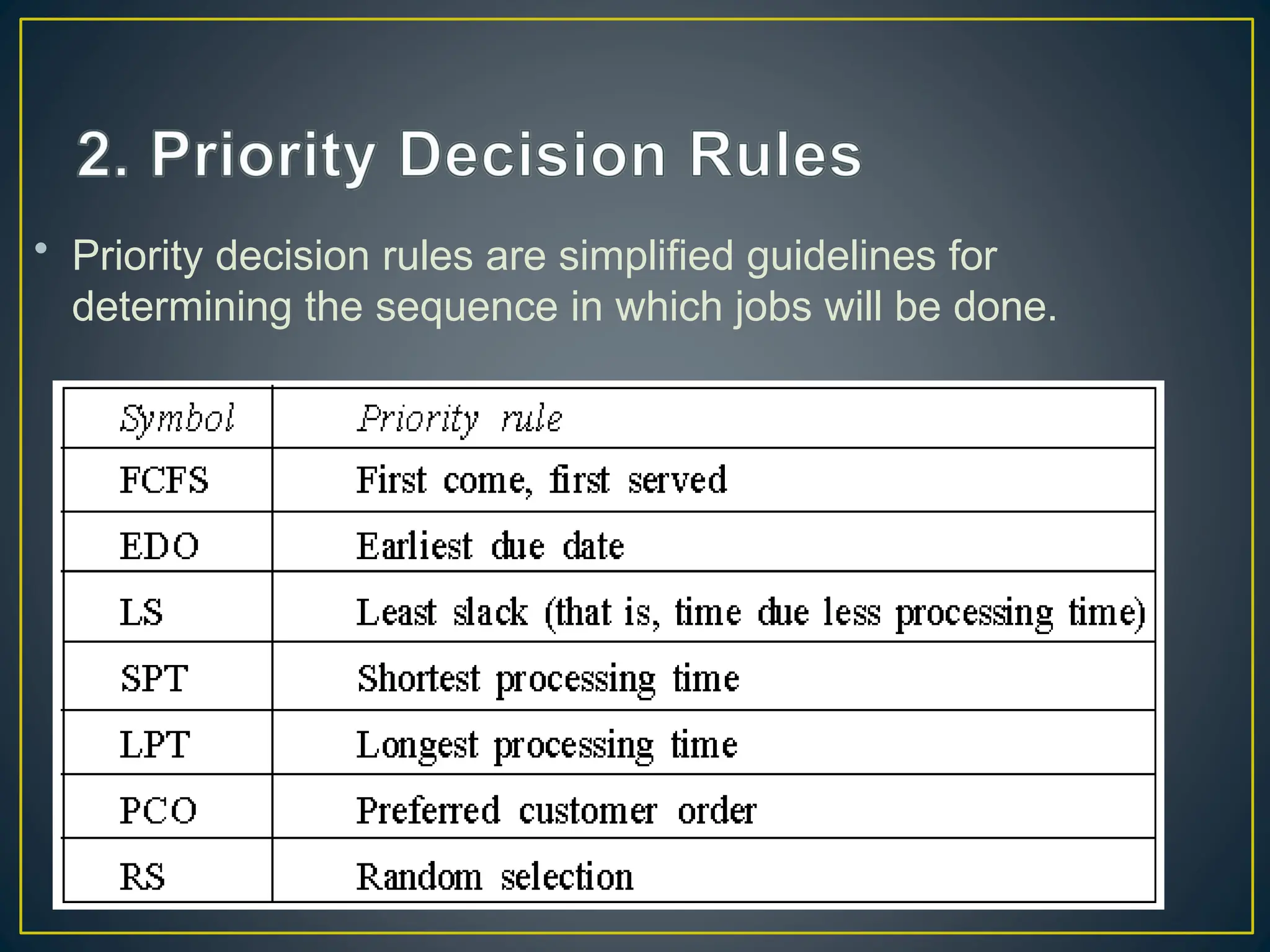 • Priority decision rules are simplified guidelines for
determining the sequence in which jobs will be done.
 