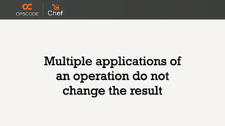 Multiple applications of
 an operation do not
  change the result
 